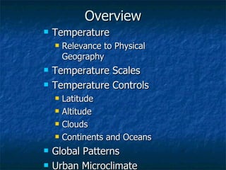 Overview Temperature Relevance to Physical Geography Temperature Scales Temperature Controls Latitude Altitude Clouds Continents and Oceans Global Patterns Urban Microclimate 