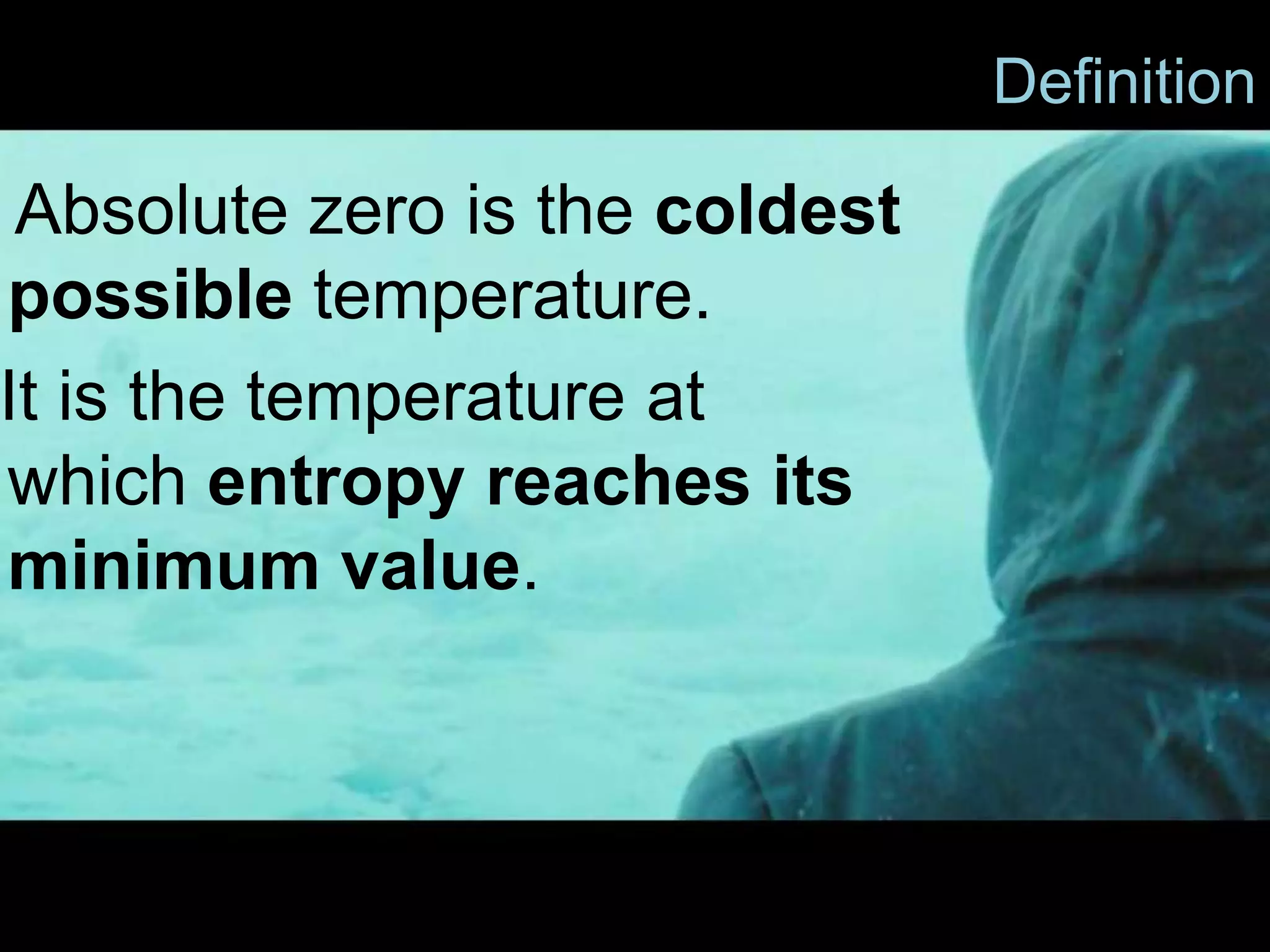 Definition
Absolute zero is the coldest
possible temperature.
It is the temperature at
which entropy reaches its
minimum value.
 