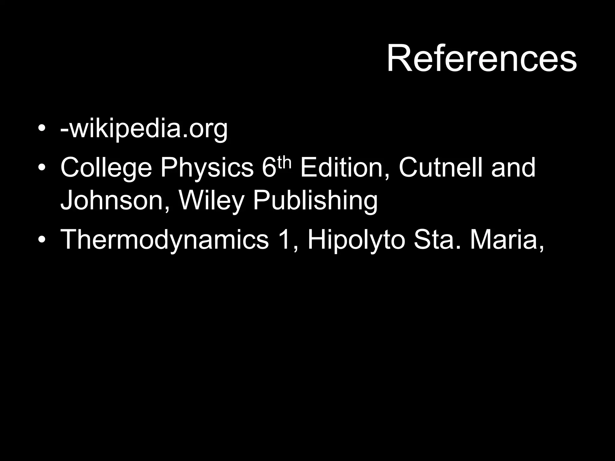 References
• -wikipedia.org
• College Physics 6th Edition, Cutnell and
Johnson, Wiley Publishing
• Thermodynamics 1, Hipolyto Sta. Maria,
 