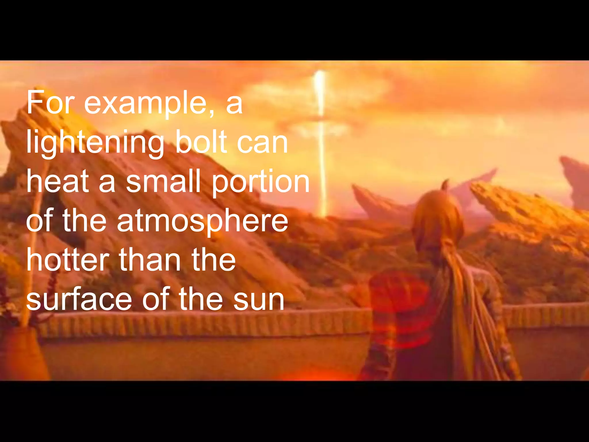 For example, a
lightening bolt can
heat a small portion
of the atmosphere
hotter than the
surface of the sun
 