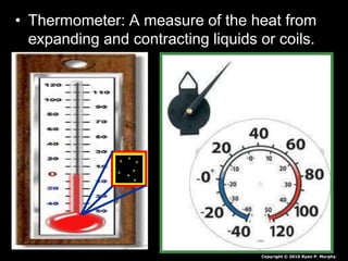 • Thermometer: A measure of the heat from
expanding and contracting liquids or coils.
Copyright © 2010 Ryan P. Murphy
 