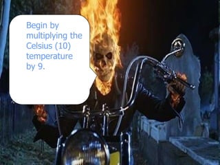 Begin by
multiplying the
Celsius (10)
temperature
by 9.
 