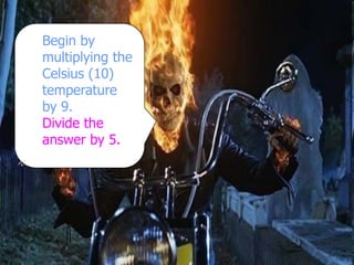 Begin by
multiplying the
Celsius (10)
temperature
by 9.
Divide the
answer by 5.
 