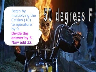 Begin by
multiplying the
Celsius (10)
temperature
by 9.
Divide the
answer by 5.
Now add 32.
 