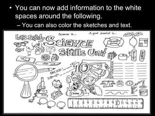 • You can now add information to the white
spaces around the following.
– You can also color the sketches and text.
 