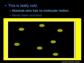 • This is really cold.
– Absolute zero has no molecular motion.
– Never been reached.
Copyright © 2010 Ryan P. Murphy
 