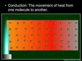 • Conduction: The movement of heat from
one molecule to another.
Copyright © 2010 Ryan P. Murphy
 