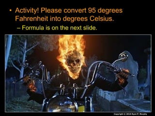 • Activity! Please convert 95 degrees
Fahrenheit into degrees Celsius.
– Formula is on the next slide.
Copyright © 2010 Ryan P. Murphy
 