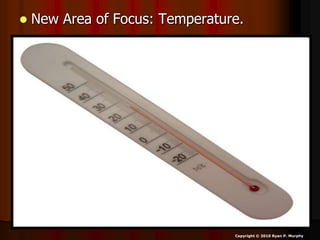  New Area of Focus: Temperature.
Copyright © 2010 Ryan P. Murphy
 