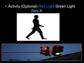 • Activity (Optional) Red Light Green Light
Zero K Warm Again
 