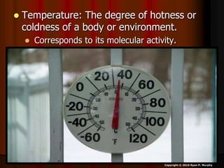  Temperature: The degree of hotness or
coldness of a body or environment.
 Corresponds to its molecular activity.
Copyright © 2010 Ryan P. Murphy
 