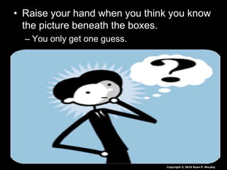 • Raise your hand when you think you know
the picture beneath the boxes.
– You only get one guess.
Copyright © 2010 Ryan P. Murphy
 