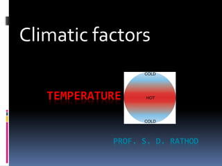 TEMPERATURE
PROF. S. D. RATHOD
Climatic factors
 