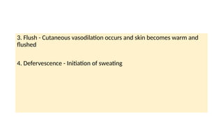 3. Flush - Cutaneous vasodilation occurs and skin becomes warm and
flushed
4. Defervescence - Initiation of sweating
 