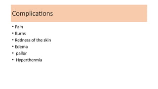 Complications
• Pain
• Burns
• Redness of the skin
• Edema
• pallor
• Hyperthermia
 