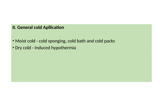 II. General cold Apllication
• Moist cold - cold sponging, cold bath and cold packs
• Dry cold - Induced hypothermia
 