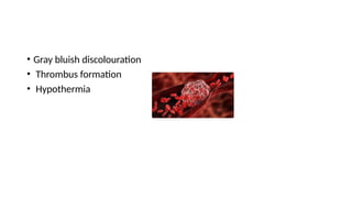 • Gray bluish discolouration
• Thrombus formation
• Hypothermia
 