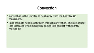 Convection
• Convection is the transfer of heat away from the body by air
movement.
• Fans promote heat loss through through convection. The rate of heat
loss increases when moist skin comes into contact with slightly
moving air.
 