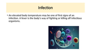 Infection
• An elevated body temperature may be one of first signs of an
infection. A fever is the body’s way of fighting or killing off infectious
organisms.
 