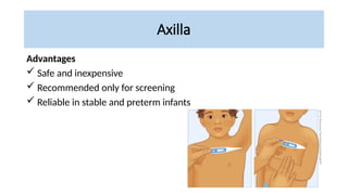 Axilla
Advantages
 Safe and inexpensive
 Recommended only for screening
 Reliable in stable and preterm infants
 
