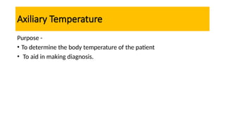 Axiliary Temperature
Purpose -
• To determine the body temperature of the patient
• To aid in making diagnosis.
 