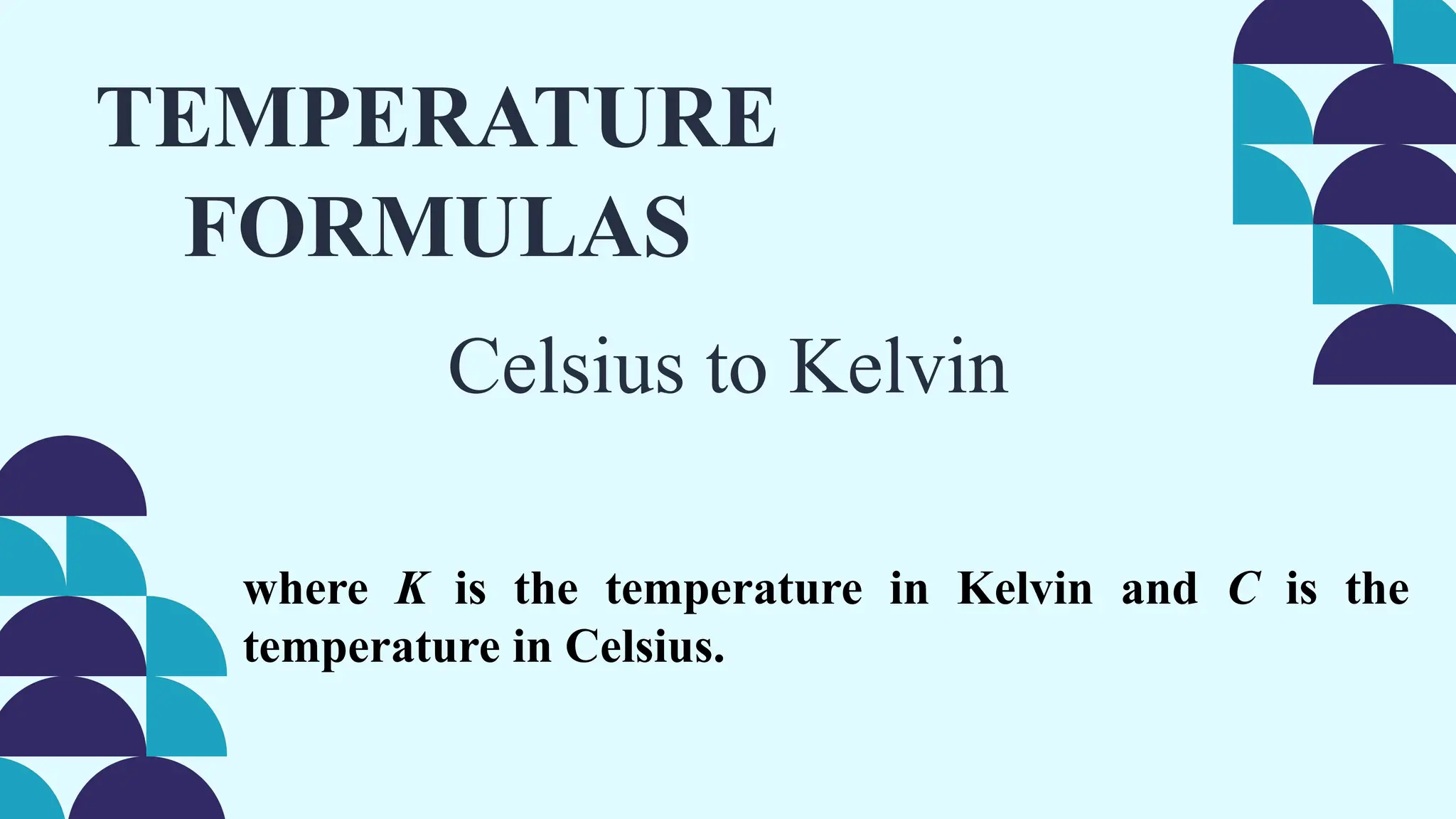 TEMPERATURE
FORMULAS
where K is the temperature in Kelvin and C is the
temperature in Celsius.
Celsius to Kelvin
 