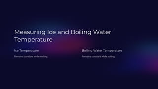 Measuring Ice and Boiling Water
Temperature
Ice Temperature
Remains constant while melting.
Boiling Water Temperature
Remains constant while boiling.
 