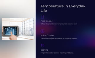 Temperature in Everyday
Life
Food Storage
Refrigerators maintain low temperatures to preserve food.
Home Comfort
Thermostats regulate temperature for comfort in buildings.
Cooking
Temperature control is crucial in cooking and baking.
 