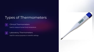 Types of Thermometers
1 Clinical Thermometers
Used to measure human body temperature.
2 Laboratory Thermometers
Used for various purposes in scientific settings.
 