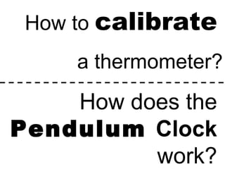 How to  calibrate   a thermometer? How does the  Pendulum  Clock  work? 