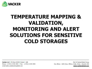 TEMPERATURE MAPPING &
VALIDATION,
MONITORING AND ALERT
SOLUTIONS FOR SENSITIVE
COLD STORAGES
 