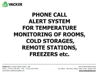 PHONE CALL
ALERT SYSTEM
FOR TEMPERATURE
MONITORING OF ROOMS,
COLD STORAGES,
REMOTE STATIONS,
FREEZERS etc.
 