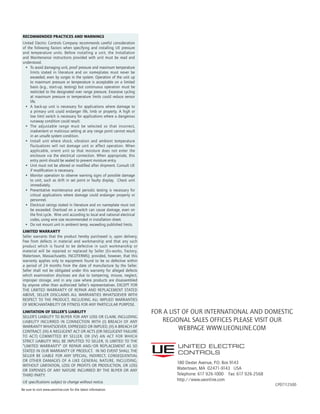 RECOMMENDED PRACTICES AND WARNINGS
United Electric Controls Company recommends careful consideration
of the following factors when specifying and installing UE pressure
and temperature units. Before installing a unit, the Installation
and Maintenance instructions provided with unit must be read and
understood.
•	 To avoid damaging unit, proof pressure and maximum temperature
limits stated in literature and on nameplates must never be
exceeded, even by surges in the system. Operation of the unit up
to maximum pressure or temperature is acceptable on a limited
basis (e.g., start-up, testing) but continuous operation must be
restricted to the designated over range pressure. Excessive cycling
at maximum pressure or temperature limits could reduce sensor
life.
•	 A back-up unit is necessary for applications where damage to
a primary unit could endanger life, limb or property. A high or
low limit switch is necessary for applications where a dangerous
runaway condition could result.
•	 The adjustable range must be selected so that incorrect,
inadvertent or malicious setting at any range point cannot result
in an unsafe system condition.
•	 Install unit where shock, vibration and ambient temperature
fluctuations will not damage unit or affect operation. When
applicable, orient unit so that moisture does not enter the
enclosure via the electrical connection. When appropriate, this
entry point should be sealed to prevent moisture entry.
•	 Unit must not be altered or modified after shipment. Consult UE
if modification is necessary.
•	 Monitor operation to observe warning signs of possible damage
to unit, such as drift in set point or faulty display. Check unit
immediately.
•	 Preventative maintenance and periodic testing is necessary for
critical applications where damage could endanger property or
personnel.
•	 Electrical ratings stated in literature and on nameplate must not
be exceeded. Overload on a switch can cause damage, even on
the first cycle. Wire unit according to local and national electrical
codes, using wire size recommended in installation sheet.
•	 Do not mount unit in ambient temp. exceeding published limits.
LIMITED WARRANTY
Seller warrants that the product hereby purchased is, upon delivery,
free from defects in material and workmanship and that any such
product which is found to be defective in such workmanship or
material will be repaired or replaced by Seller (Ex-works, Factory,
Watertown, Massachusetts. INCOTERMS); provided, however, that this
warranty applies only to equipment found to be so defective within
a period of 24 months from the date of manufacture by the Seller.
Seller shall not be obligated under this warranty for alleged defects
which examination discloses are due to tampering, misuse, neglect,
improper storage, and in any case where products are disassembled
by anyone other than authorized Seller’s representatives. EXCEPT FOR
THE LIMITED WARRANTY OF REPAIR AND REPLACEMENT STATED
ABOVE, SELLER DISCLAIMS ALL WARRANTIES WHATSOEVER WITH
RESPECT TO THE PRODUCT, INCLUDING ALL IMPLIED WARRANTIES
OF MERCHANTABILITY OR FITNESS FOR ANY PARTICULAR PURPOSE.
Limitation OF Seller’s Liability
Seller’s liability to Buyer for any loss or claim, including
liability incurred in connection with (i) breach of any
warranty whatsoever, expressed or implied, (ii) a breach of
contract, (iii) a negligent act or acts (or negligent failure
to act) committed by Seller, or (iv) an act for which
strict liability will be inputted to seller, is limited to the
“limited warranty” of repair and/or replacement as so
stated in our warranty of product. In no event shall the
Seller be liable for any special, indirect, consequential
or other damages of a like general nature, including,
without limitation, loss of profits or production, or loss
or expenses of any nature incurred by the buyer or any
third party.
UE specifications subject to change without notice.
CP07112500
Be sure to visit www.ueonline.com for the latest information.
180 Dexter Avenue, P.O. Box 9143
Watertown, MA 02471-9143 USA
Telephone: 617 926-1000 Fax: 617 926-2568
http://www.ueonline.com
For a list of our international and domestic
regional sales offices please visit our
webpage www.UEonline.com
 