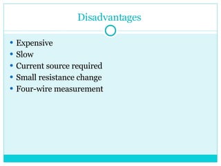 Disadvantages  Expensive Slow Current source required Small resistance change Four-wire measurement 