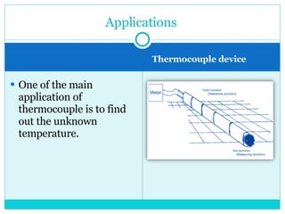 One of the main application of thermocouple is to find out the unknown temperature. Applications  Thermocouple device 