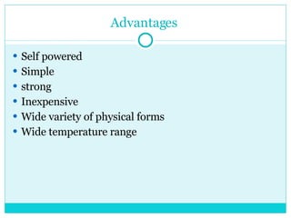 Advantages  Self powered Simple strong Inexpensive Wide variety of physical forms  Wide temperature range 