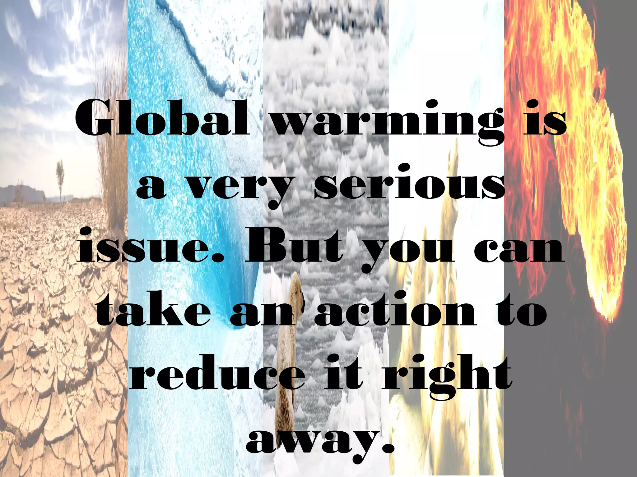 Global warming is
   a very serious
issue. But you can
 take an action to
  reduce it right
       away.
 