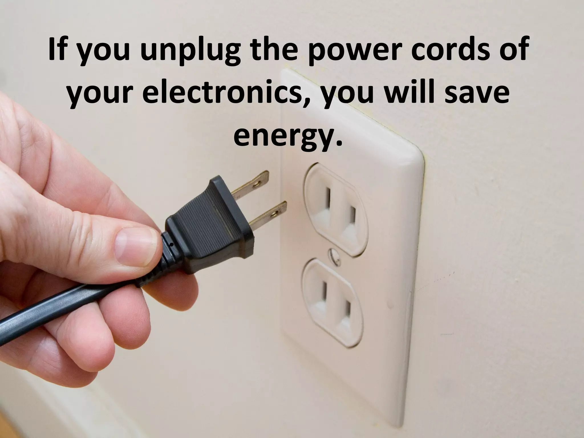 If you unplug the power cords of
  your electronics, you will save
             energy.
 