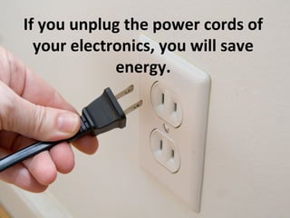 If you unplug the power cords of
  your electronics, you will save
             energy.
 