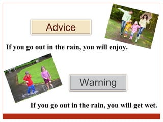 Advice
If you go out in the rain, you will enjoy.




                         Warning

        If you go out in the rain, you will get wet.
 
