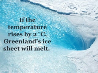 If the
 temperature
 rises by 2 ⁰ C,
Greenland’s ice
sheet will melt.
 