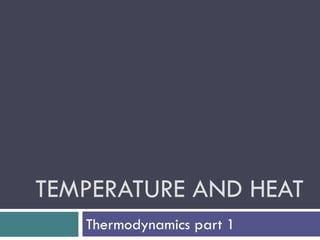 TEMPERATURE AND HEAT
   Thermodynamics part 1
 