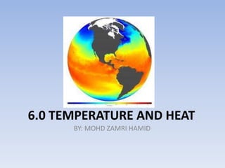 6.0 TEMPERATURE AND HEAT
BY: MOHD ZAMRI HAMID

 