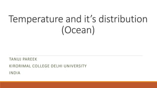 Temperature and it’s distribution
(Ocean)
TANUJ PAREEK
KIRORIMAL COLLEGE DELHI UNIVERSITY
INDIA
 