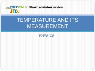 PHYSICS
TEMPERATURE AND ITS
MEASUREMENT
Short revision series
 