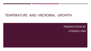 TEMPERATURE AND MICROBIAL GROWTH
PRESENTATION BY
UTKARSH JAIN
 