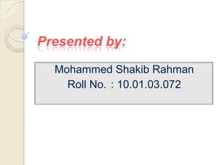 Presented by:
Mohammed Shakib Rahman
Roll No. : 10.01.03.072

 