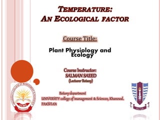 Course Title:
Plant Physiology and
Ecology
Course Instructor:
SALMAN SAEED
Botany department
UNIVERSITY college of management & Sciences, Khanewal,
PAKSITAN
 