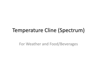Temperature Cline (Spectrum)
For Weather and Food/Beverages
 