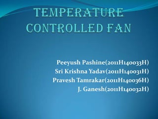 Peeyush Pashine(2011H140033H)
 Sri Krishna Yadav(2011H140031H)
Pravesh Tamrakar(2011H140036H)
         J. Ganesh(2011H140032H)
 